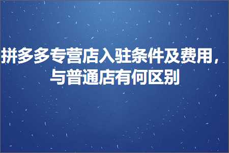 电商拼多多专营店入驻条件及费用，与普通店有何区别